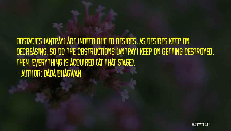 Dada Bhagwan Quotes: Obstacles (antray) Are Indeed Due To Desires. As Desires Keep On Decreasing, So Do The Obstructions (antray) Keep On Getting