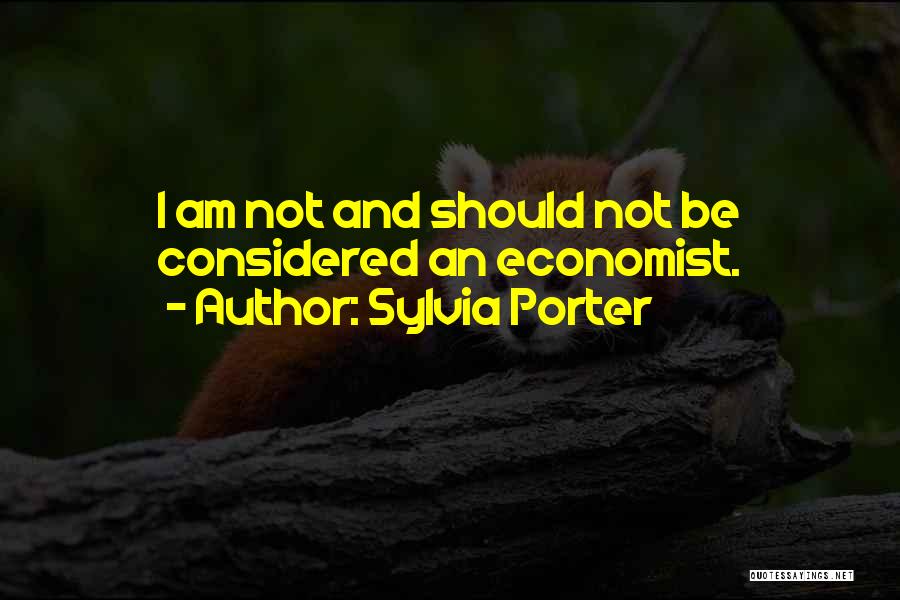 Sylvia Porter Quotes: I Am Not And Should Not Be Considered An Economist.