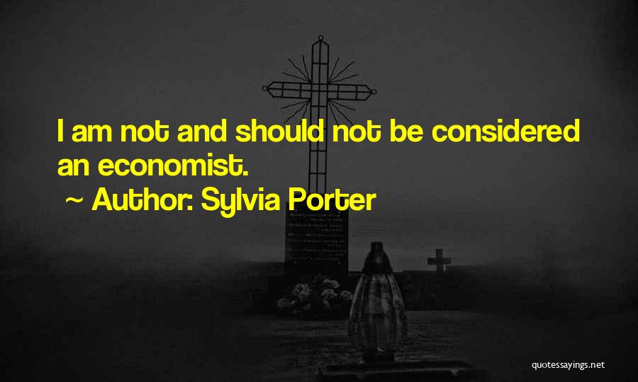 Sylvia Porter Quotes: I Am Not And Should Not Be Considered An Economist.