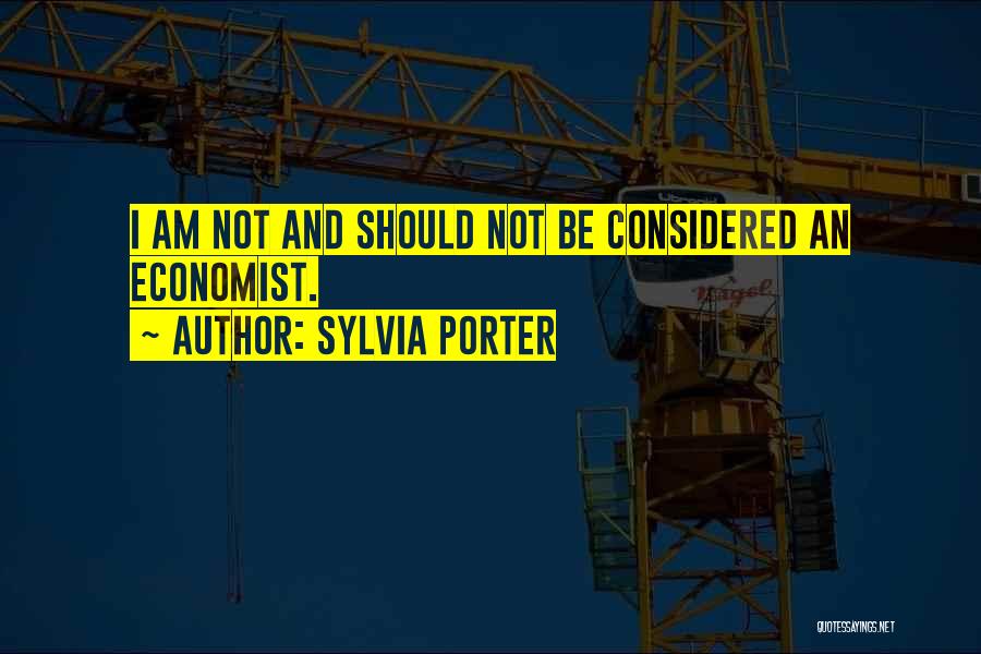 Sylvia Porter Quotes: I Am Not And Should Not Be Considered An Economist.