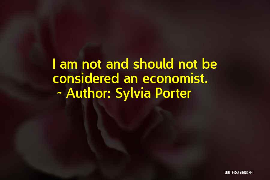 Sylvia Porter Quotes: I Am Not And Should Not Be Considered An Economist.