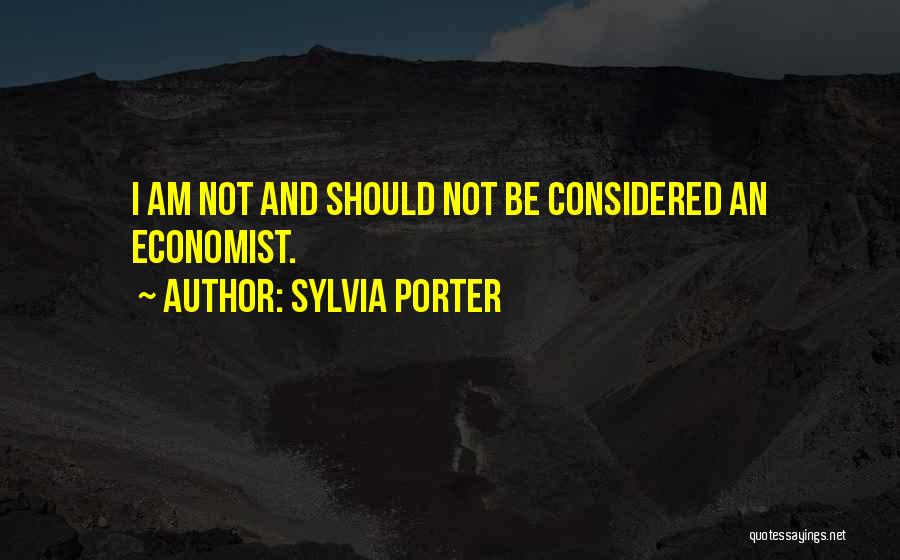 Sylvia Porter Quotes: I Am Not And Should Not Be Considered An Economist.