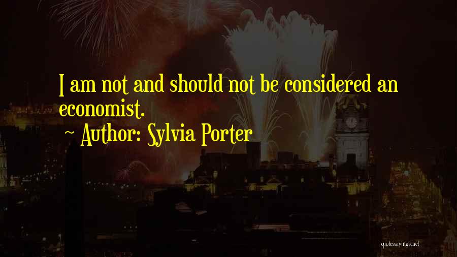 Sylvia Porter Quotes: I Am Not And Should Not Be Considered An Economist.