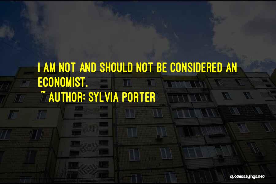 Sylvia Porter Quotes: I Am Not And Should Not Be Considered An Economist.