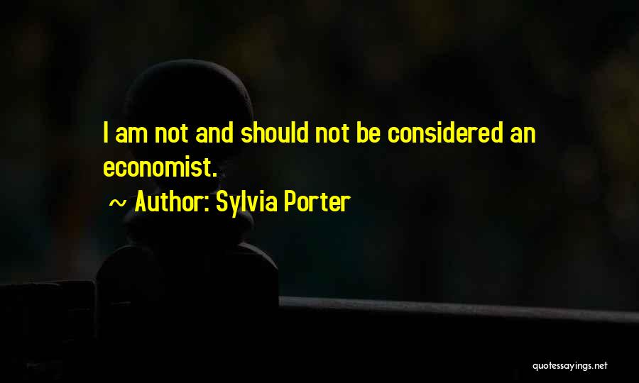 Sylvia Porter Quotes: I Am Not And Should Not Be Considered An Economist.