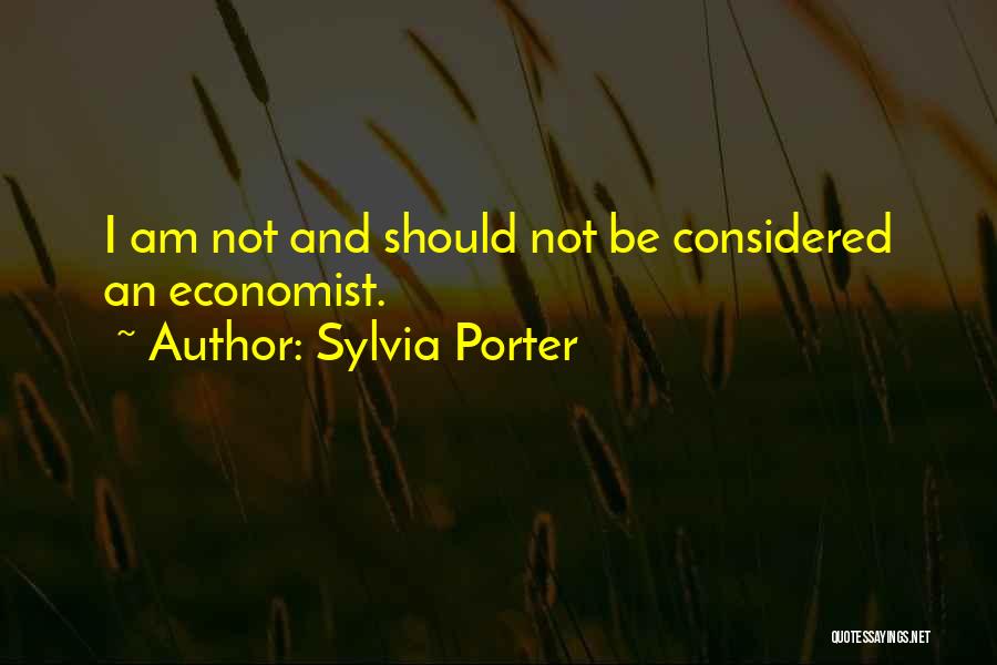 Sylvia Porter Quotes: I Am Not And Should Not Be Considered An Economist.