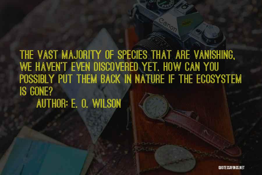 E. O. Wilson Quotes: The Vast Majority Of Species That Are Vanishing, We Haven't Even Discovered Yet. How Can You Possibly Put Them Back