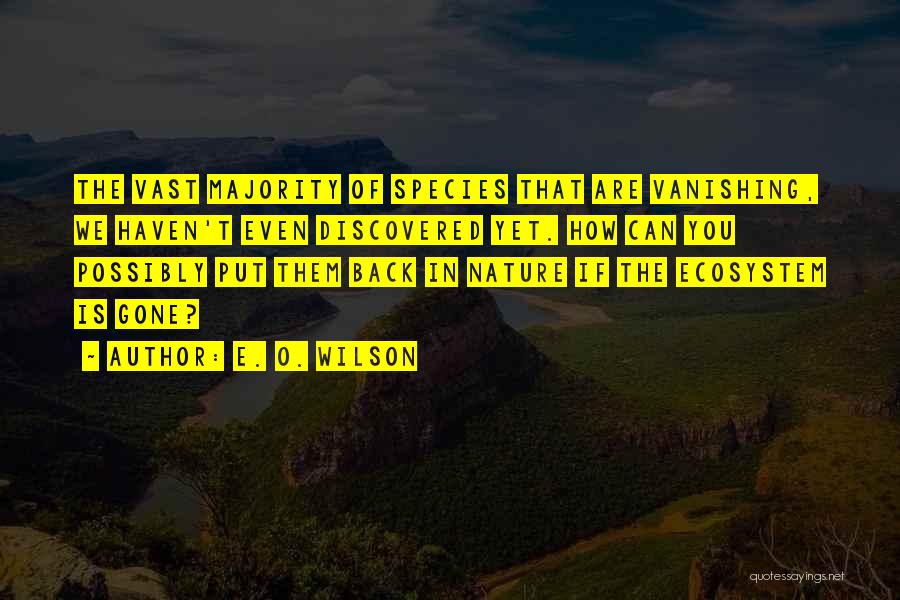 E. O. Wilson Quotes: The Vast Majority Of Species That Are Vanishing, We Haven't Even Discovered Yet. How Can You Possibly Put Them Back