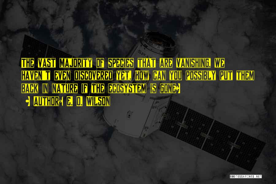 E. O. Wilson Quotes: The Vast Majority Of Species That Are Vanishing, We Haven't Even Discovered Yet. How Can You Possibly Put Them Back