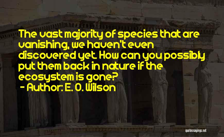 E. O. Wilson Quotes: The Vast Majority Of Species That Are Vanishing, We Haven't Even Discovered Yet. How Can You Possibly Put Them Back