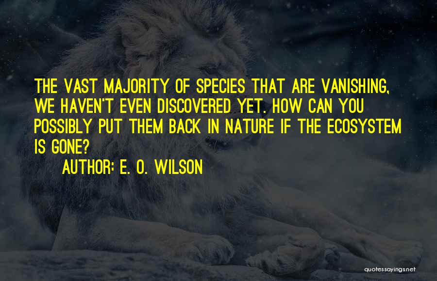 E. O. Wilson Quotes: The Vast Majority Of Species That Are Vanishing, We Haven't Even Discovered Yet. How Can You Possibly Put Them Back
