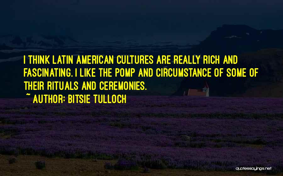 Bitsie Tulloch Quotes: I Think Latin American Cultures Are Really Rich And Fascinating. I Like The Pomp And Circumstance Of Some Of Their