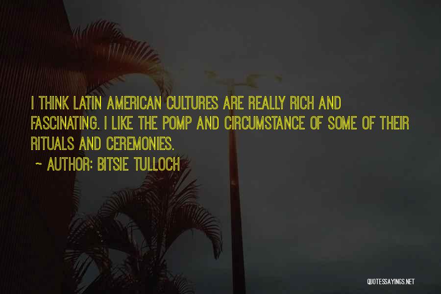 Bitsie Tulloch Quotes: I Think Latin American Cultures Are Really Rich And Fascinating. I Like The Pomp And Circumstance Of Some Of Their