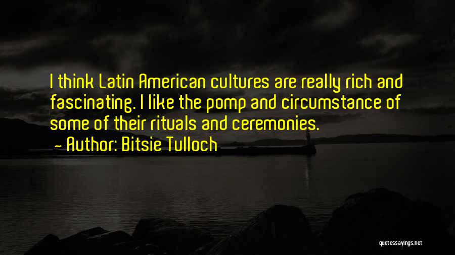 Bitsie Tulloch Quotes: I Think Latin American Cultures Are Really Rich And Fascinating. I Like The Pomp And Circumstance Of Some Of Their