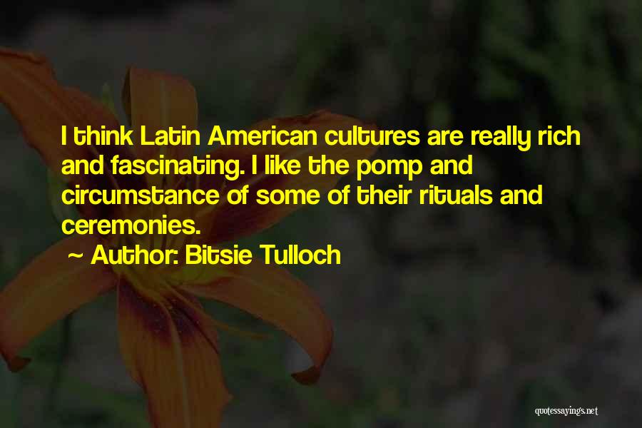 Bitsie Tulloch Quotes: I Think Latin American Cultures Are Really Rich And Fascinating. I Like The Pomp And Circumstance Of Some Of Their