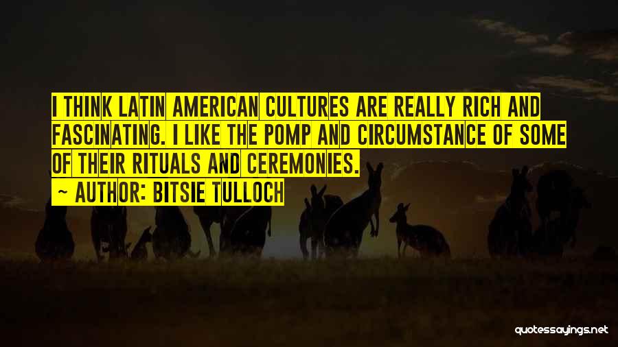 Bitsie Tulloch Quotes: I Think Latin American Cultures Are Really Rich And Fascinating. I Like The Pomp And Circumstance Of Some Of Their