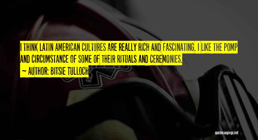 Bitsie Tulloch Quotes: I Think Latin American Cultures Are Really Rich And Fascinating. I Like The Pomp And Circumstance Of Some Of Their