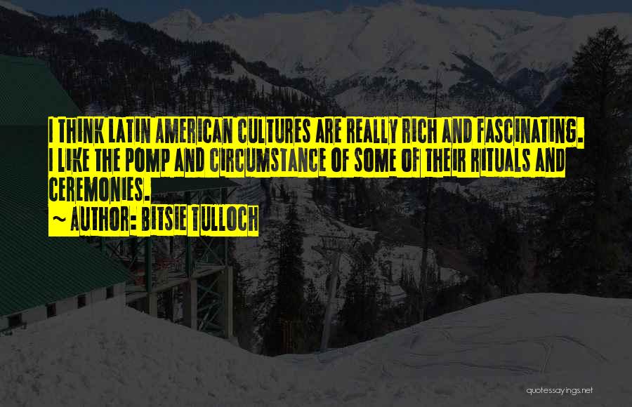 Bitsie Tulloch Quotes: I Think Latin American Cultures Are Really Rich And Fascinating. I Like The Pomp And Circumstance Of Some Of Their