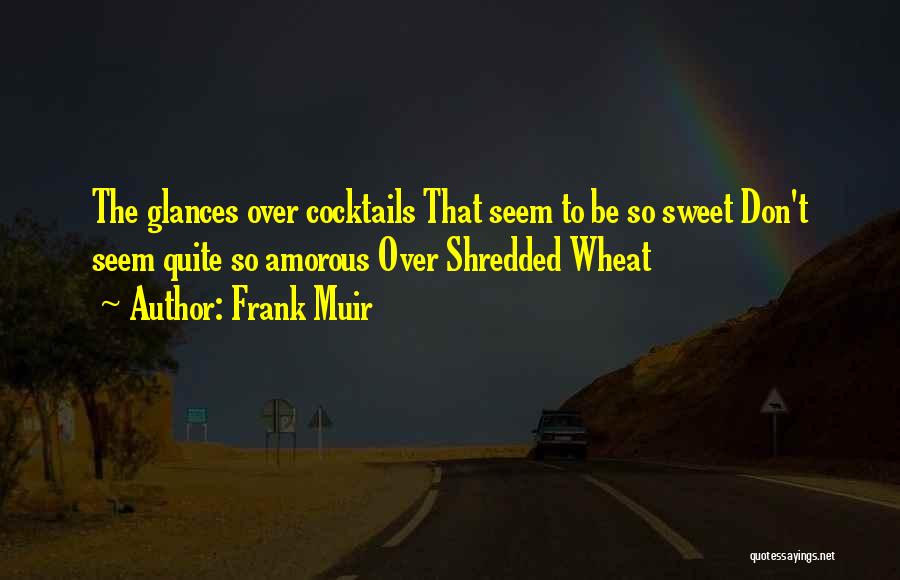 Frank Muir Quotes: The Glances Over Cocktails That Seem To Be So Sweet Don't Seem Quite So Amorous Over Shredded Wheat