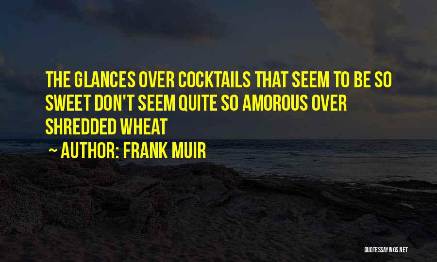 Frank Muir Quotes: The Glances Over Cocktails That Seem To Be So Sweet Don't Seem Quite So Amorous Over Shredded Wheat