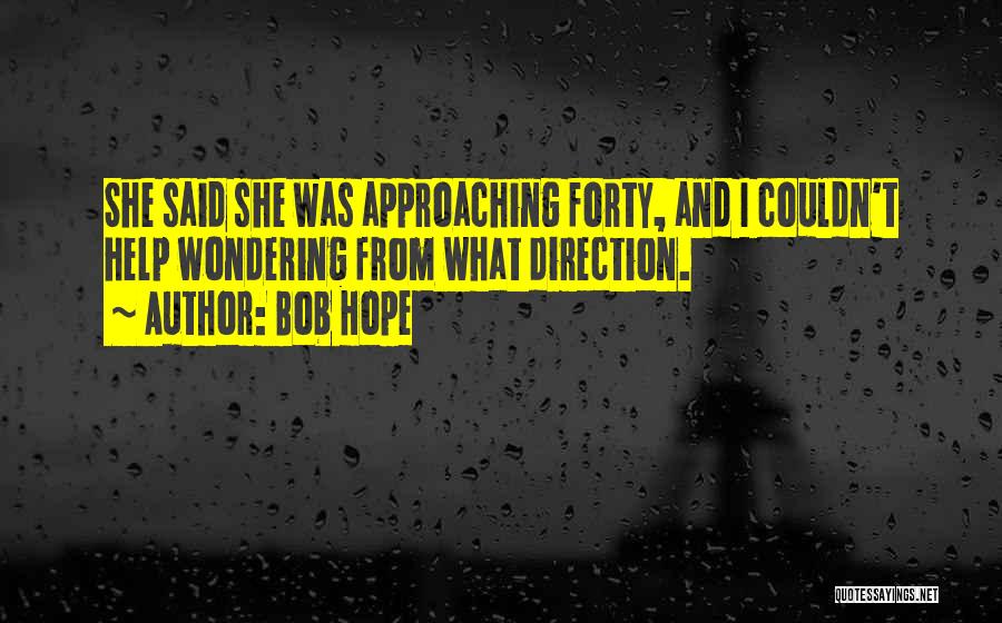 Bob Hope Quotes: She Said She Was Approaching Forty, And I Couldn't Help Wondering From What Direction.