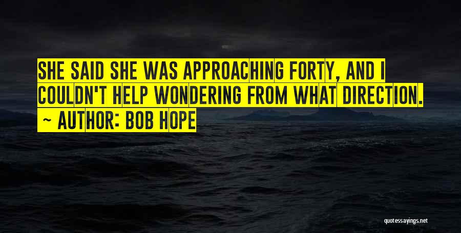 Bob Hope Quotes: She Said She Was Approaching Forty, And I Couldn't Help Wondering From What Direction.
