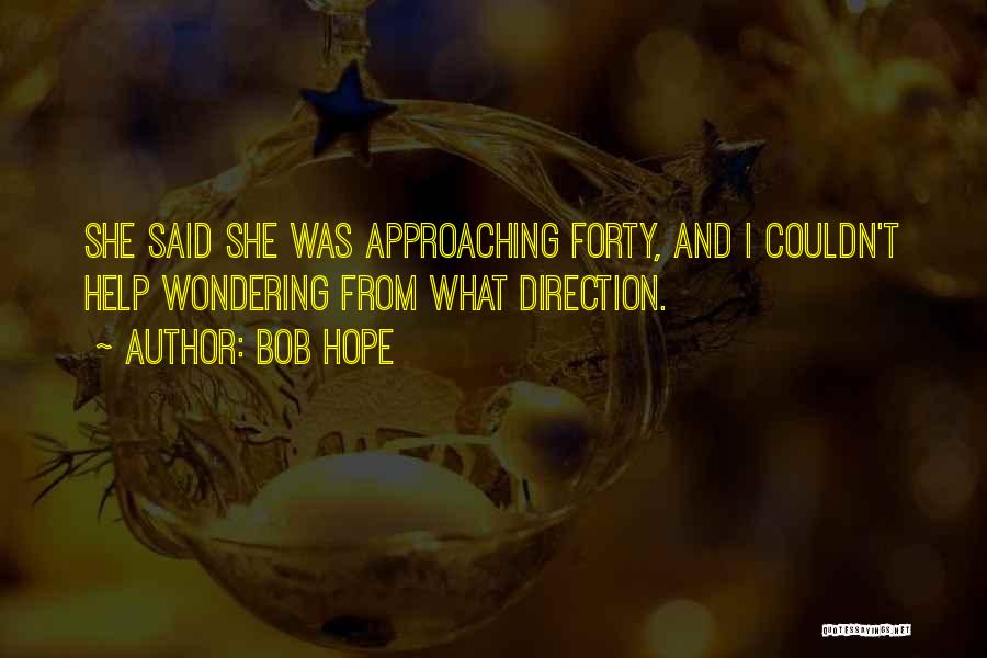 Bob Hope Quotes: She Said She Was Approaching Forty, And I Couldn't Help Wondering From What Direction.