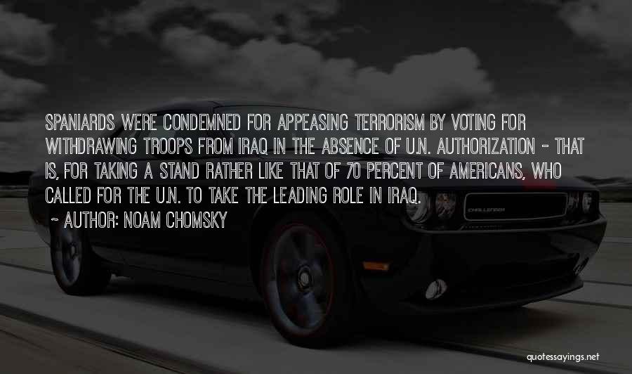 Noam Chomsky Quotes: Spaniards Were Condemned For Appeasing Terrorism By Voting For Withdrawing Troops From Iraq In The Absence Of U.n. Authorization -