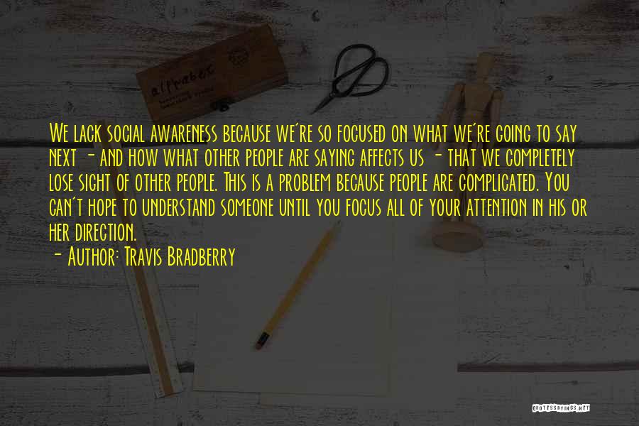Travis Bradberry Quotes: We Lack Social Awareness Because We're So Focused On What We're Going To Say Next - And How What Other