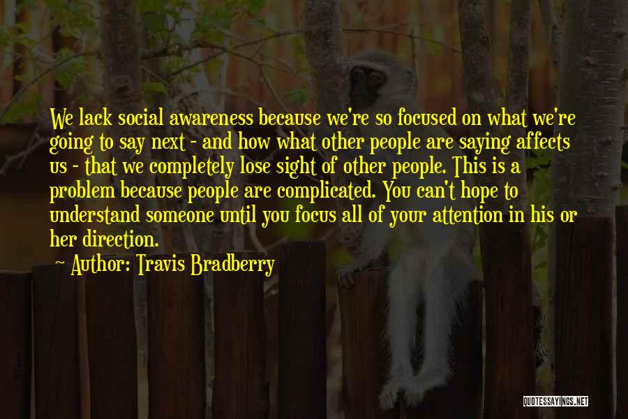 Travis Bradberry Quotes: We Lack Social Awareness Because We're So Focused On What We're Going To Say Next - And How What Other