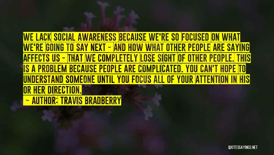 Travis Bradberry Quotes: We Lack Social Awareness Because We're So Focused On What We're Going To Say Next - And How What Other