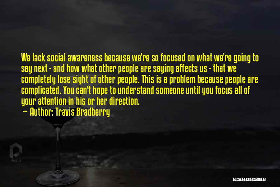 Travis Bradberry Quotes: We Lack Social Awareness Because We're So Focused On What We're Going To Say Next - And How What Other