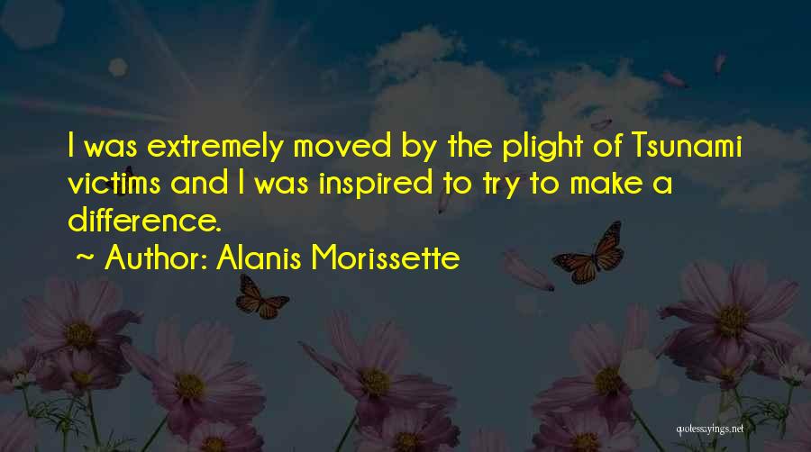 Alanis Morissette Quotes: I Was Extremely Moved By The Plight Of Tsunami Victims And I Was Inspired To Try To Make A Difference.