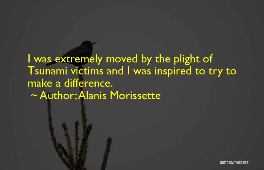 Alanis Morissette Quotes: I Was Extremely Moved By The Plight Of Tsunami Victims And I Was Inspired To Try To Make A Difference.