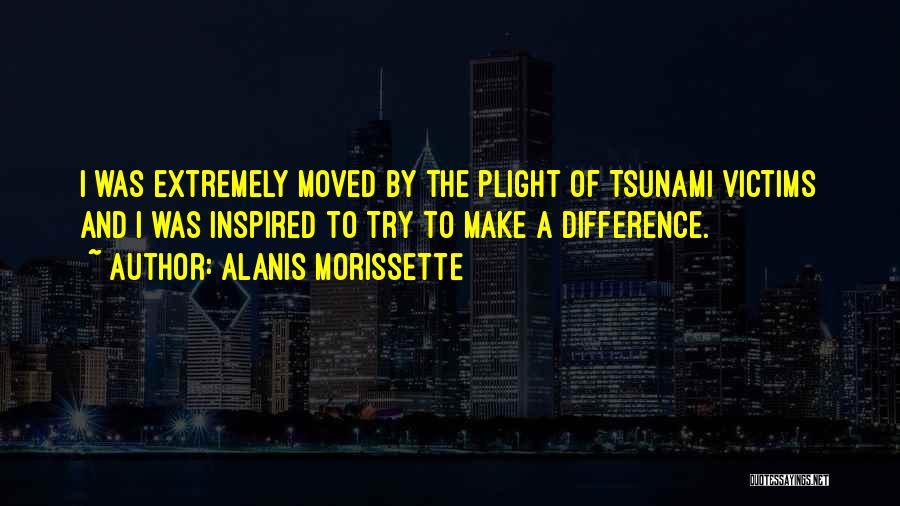 Alanis Morissette Quotes: I Was Extremely Moved By The Plight Of Tsunami Victims And I Was Inspired To Try To Make A Difference.