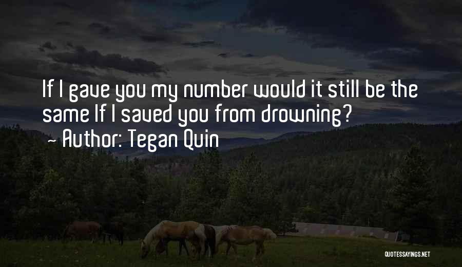 Tegan Quin Quotes: If I Gave You My Number Would It Still Be The Same If I Saved You From Drowning?