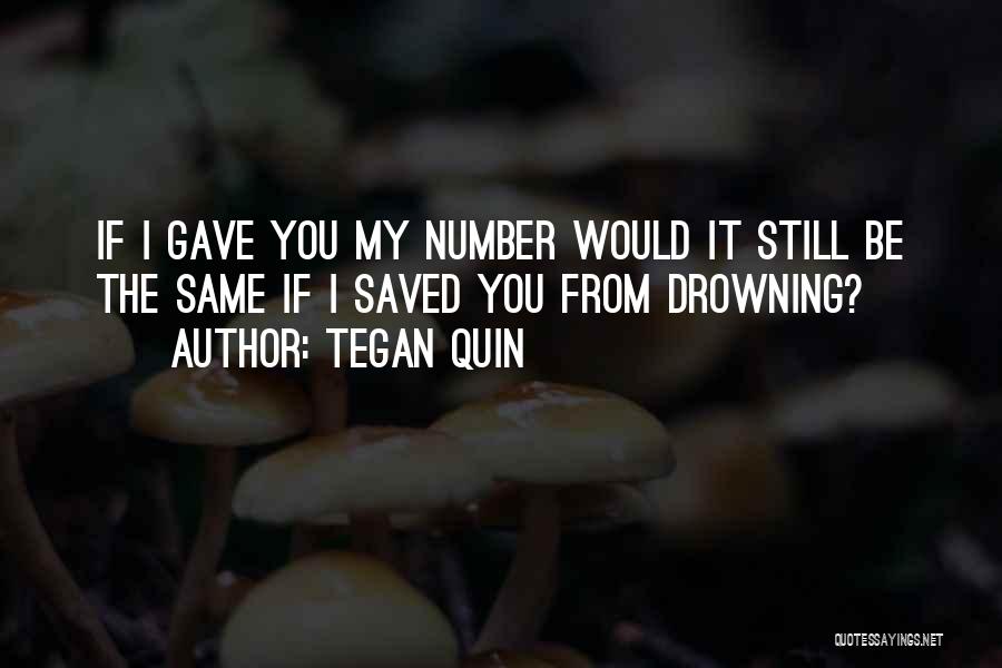 Tegan Quin Quotes: If I Gave You My Number Would It Still Be The Same If I Saved You From Drowning?