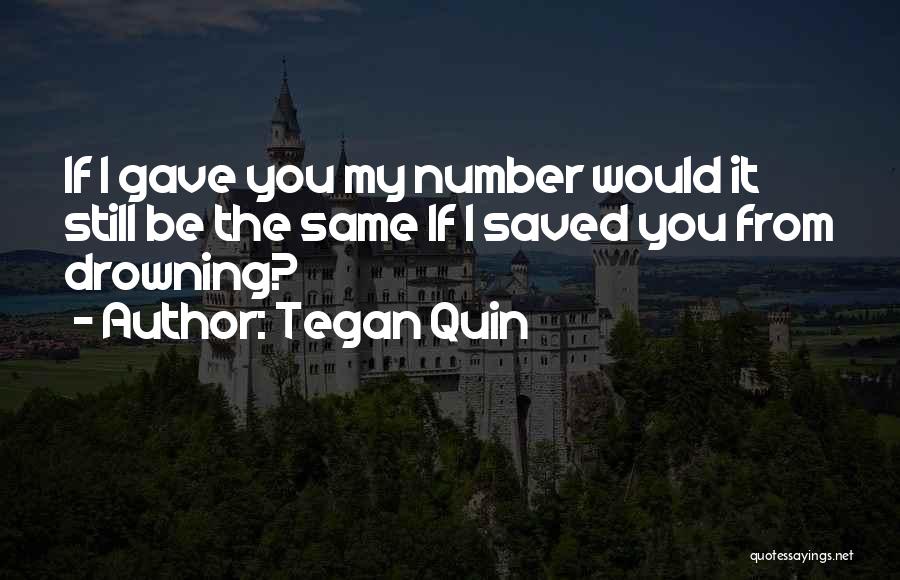 Tegan Quin Quotes: If I Gave You My Number Would It Still Be The Same If I Saved You From Drowning?