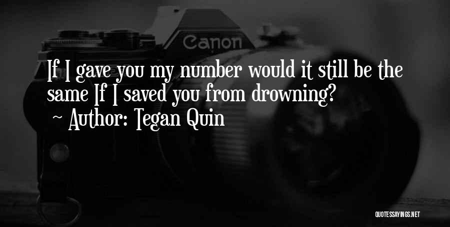 Tegan Quin Quotes: If I Gave You My Number Would It Still Be The Same If I Saved You From Drowning?