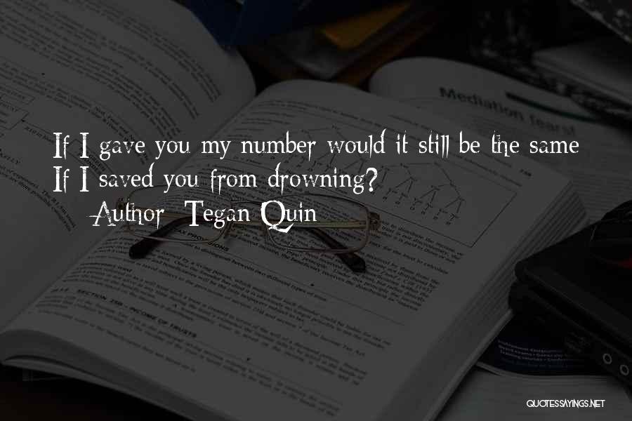 Tegan Quin Quotes: If I Gave You My Number Would It Still Be The Same If I Saved You From Drowning?