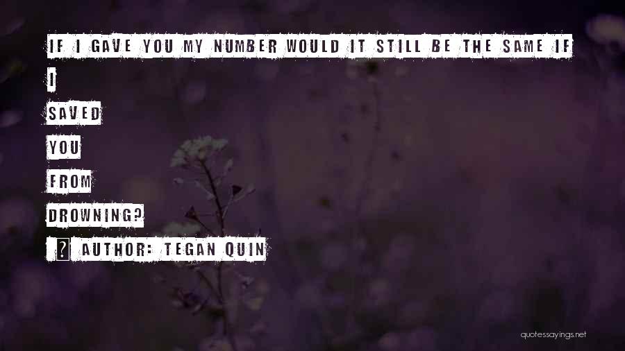 Tegan Quin Quotes: If I Gave You My Number Would It Still Be The Same If I Saved You From Drowning?