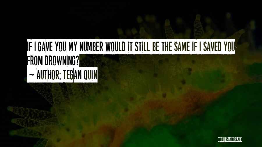 Tegan Quin Quotes: If I Gave You My Number Would It Still Be The Same If I Saved You From Drowning?