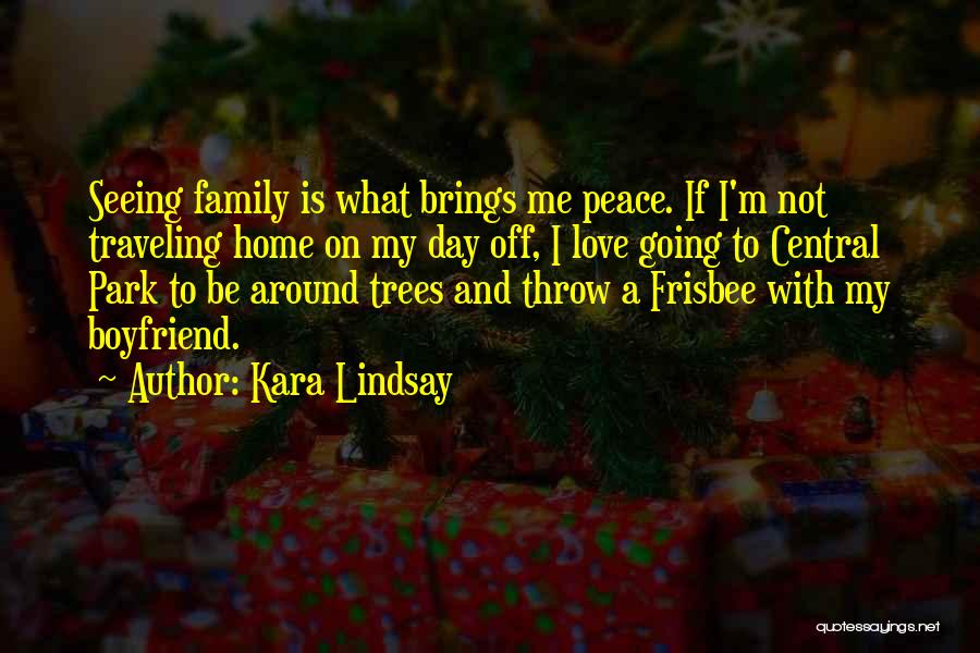 Kara Lindsay Quotes: Seeing Family Is What Brings Me Peace. If I'm Not Traveling Home On My Day Off, I Love Going To