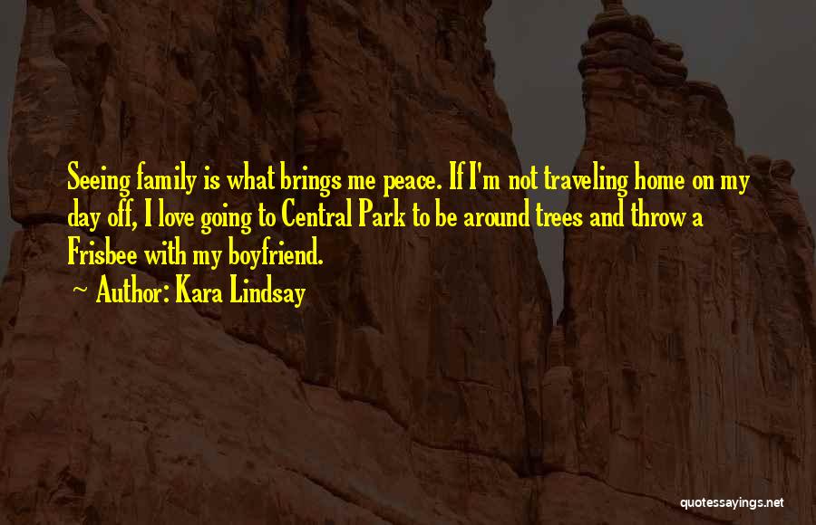 Kara Lindsay Quotes: Seeing Family Is What Brings Me Peace. If I'm Not Traveling Home On My Day Off, I Love Going To