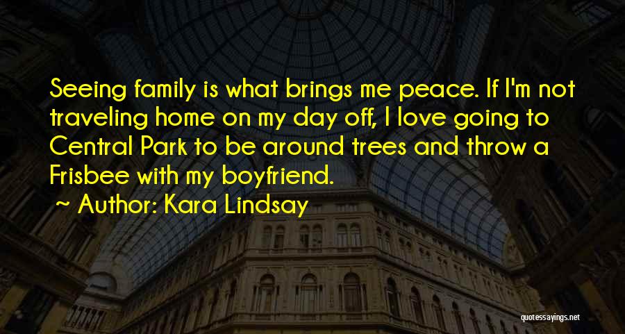 Kara Lindsay Quotes: Seeing Family Is What Brings Me Peace. If I'm Not Traveling Home On My Day Off, I Love Going To