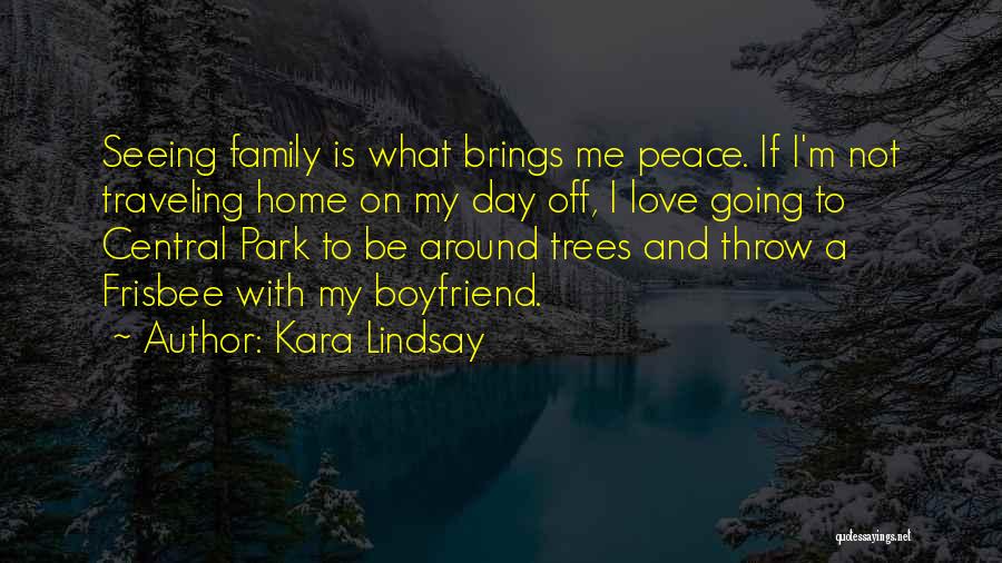 Kara Lindsay Quotes: Seeing Family Is What Brings Me Peace. If I'm Not Traveling Home On My Day Off, I Love Going To
