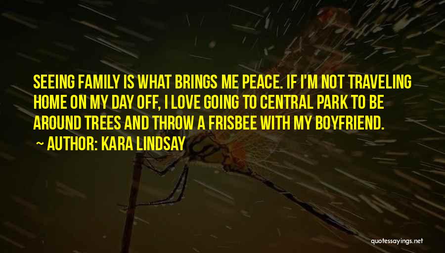 Kara Lindsay Quotes: Seeing Family Is What Brings Me Peace. If I'm Not Traveling Home On My Day Off, I Love Going To