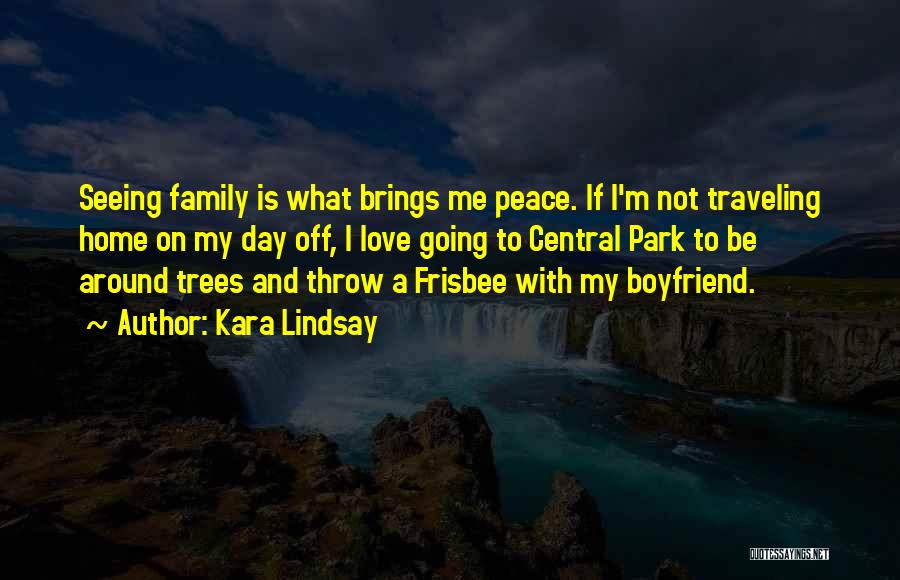 Kara Lindsay Quotes: Seeing Family Is What Brings Me Peace. If I'm Not Traveling Home On My Day Off, I Love Going To