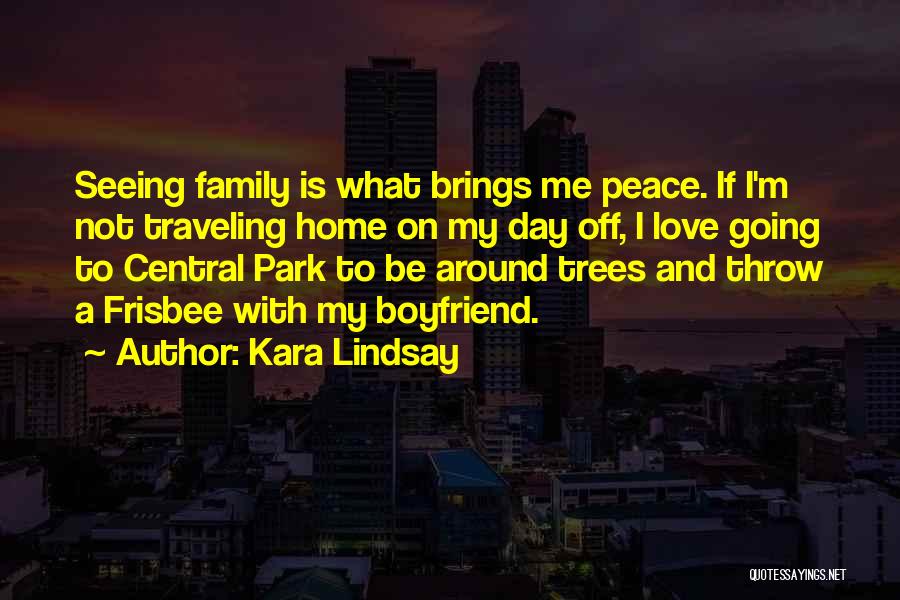 Kara Lindsay Quotes: Seeing Family Is What Brings Me Peace. If I'm Not Traveling Home On My Day Off, I Love Going To