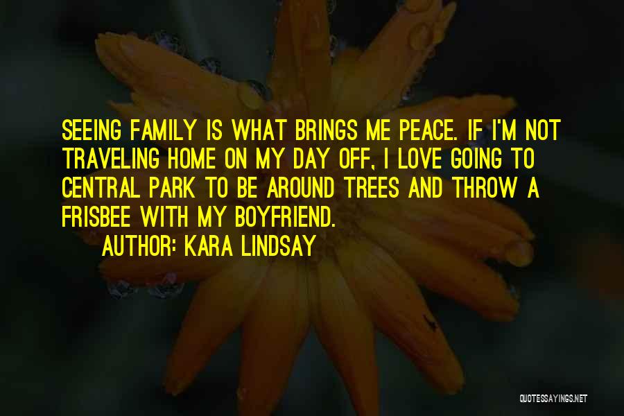 Kara Lindsay Quotes: Seeing Family Is What Brings Me Peace. If I'm Not Traveling Home On My Day Off, I Love Going To